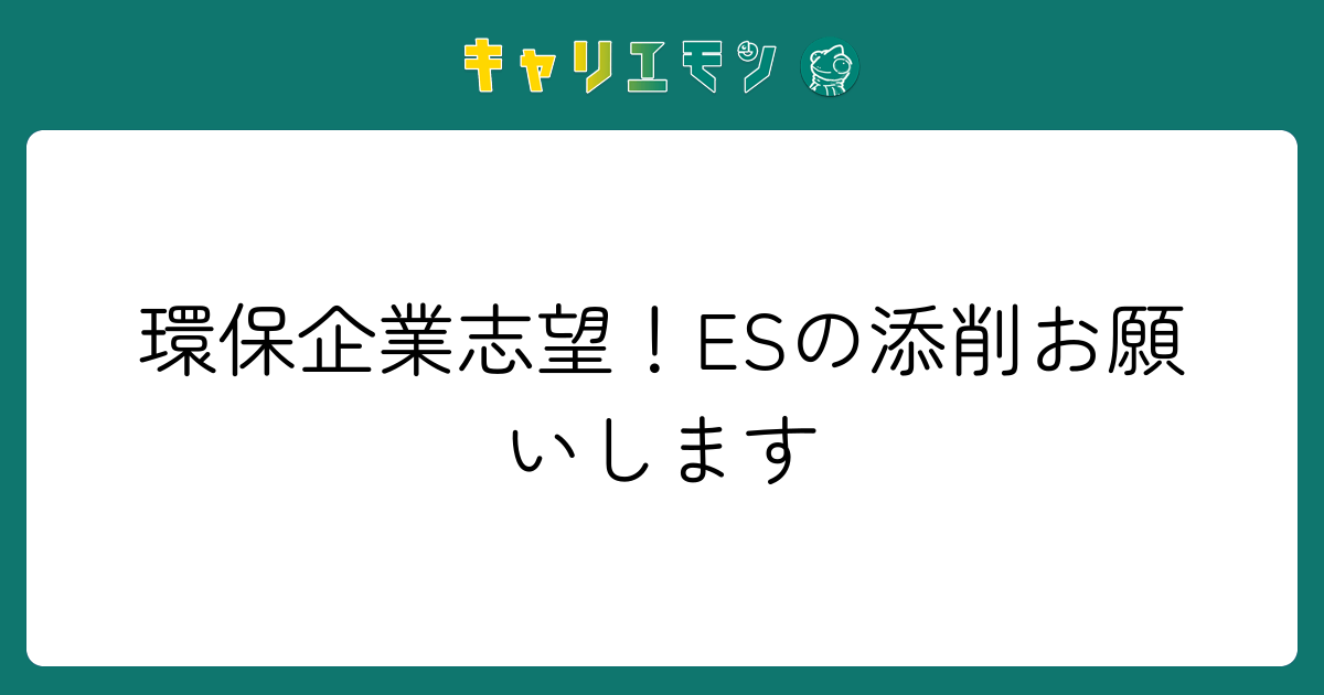 環保企業志望！ESの添削お願いします