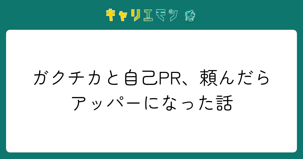 ガクチカと自己PR、頼んだらアッパーになった話