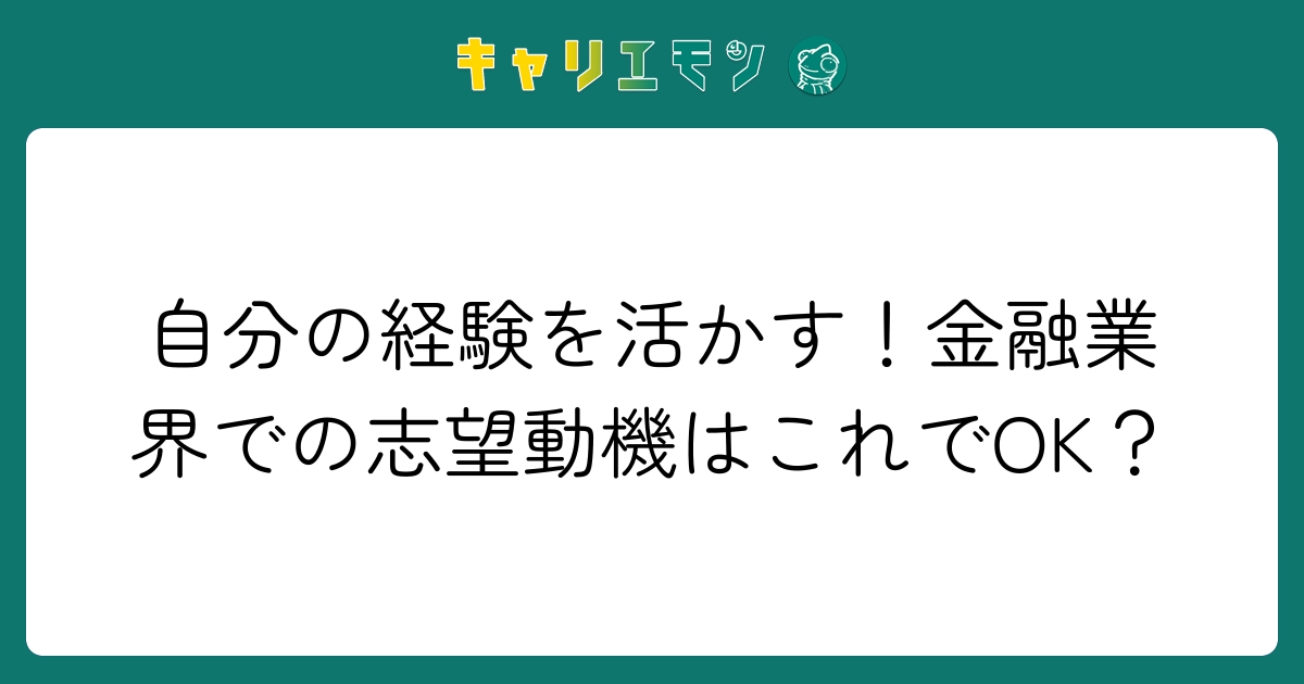 自分の経験を活かす！金融業界での志望動機はこれでOK？