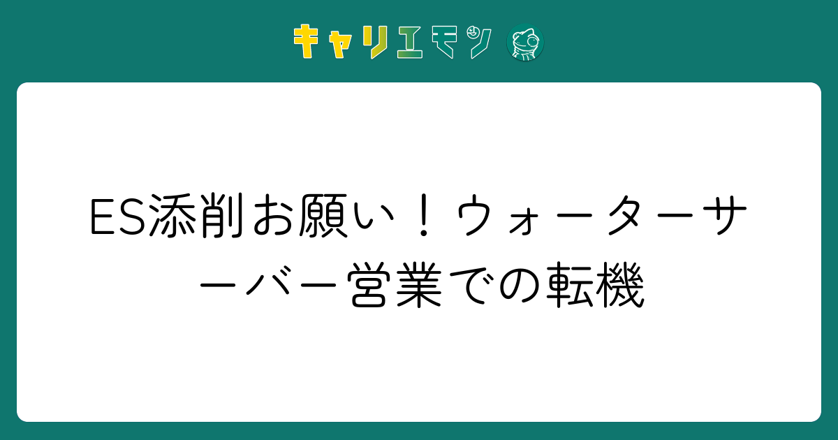 ES添削お願い！ウォーターサーバー営業での転機