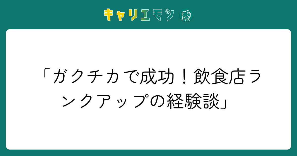 「ガクチカで成功！飲食店ランクアップの経験談」