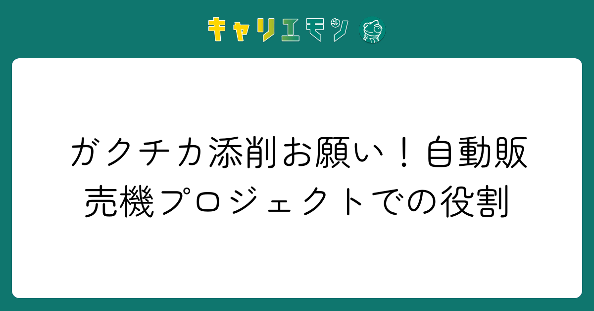 ガクチカ添削お願い！自動販売機プロジェクトでの役割