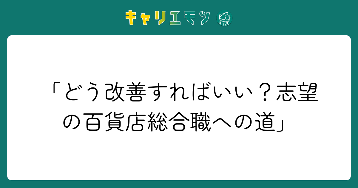 「どう改善すればいい？志望の百貨店総合職への道」