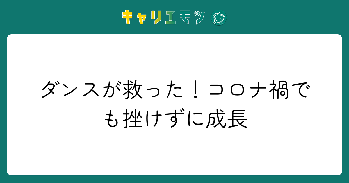 ダンスが救った！コロナ禍でも挫けずに成長