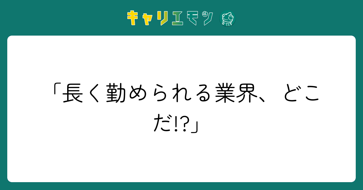 「長く勤められる業界、どこだ!?」