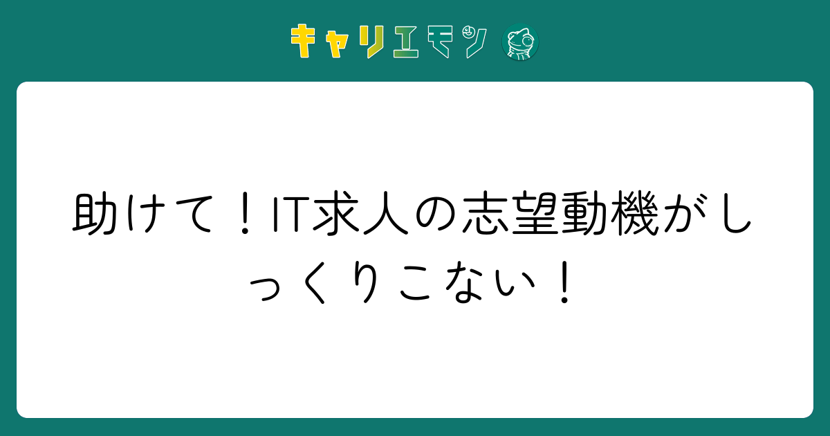 助けて！IT求人の志望動機がしっくりこない！