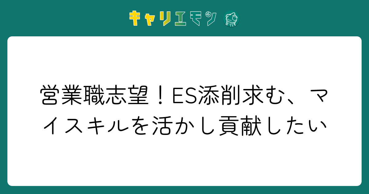 営業職志望！ES添削求む、マイスキルを活かし貢献したい
