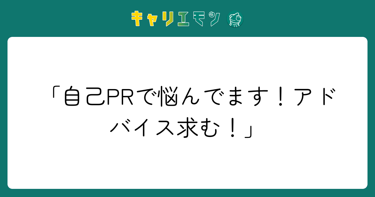 「自己PRで悩んでます！アドバイス求む！」