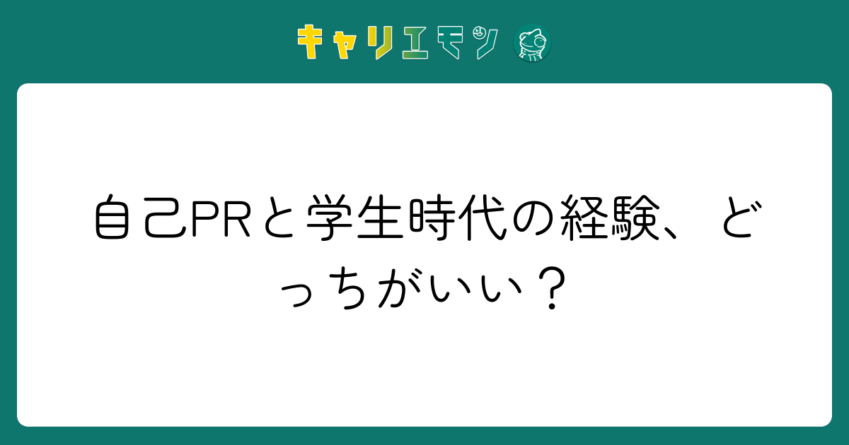 自己PRと学生時代の経験、どっちがいい？
