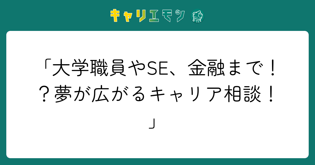 「大学職員やSE、金融まで！？夢が広がるキャリア相談！」