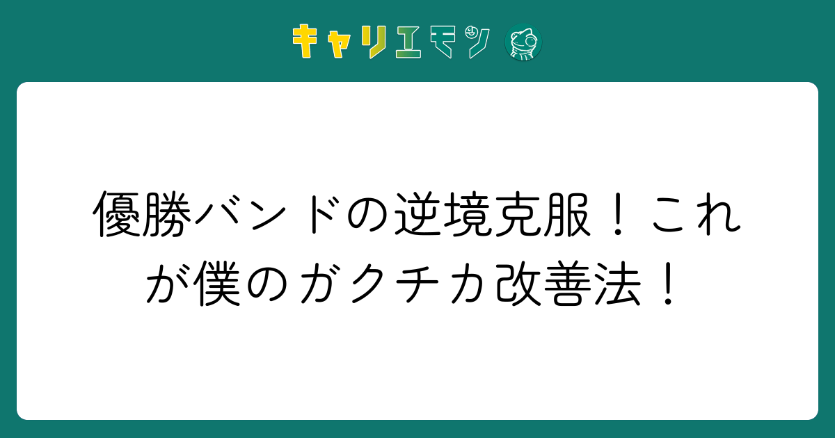 優勝バンドの逆境克服！これが僕のガクチカ改善法！