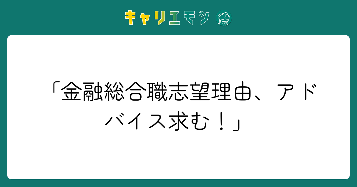「金融総合職志望理由、アドバイス求む！」