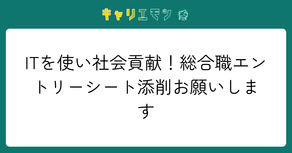 ITを使い社会貢献！総合職エントリーシート添削お願いします