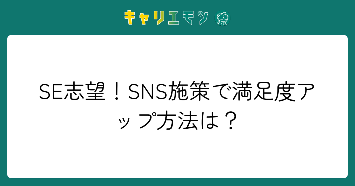 SE志望！SNS施策で満足度アップ方法は？