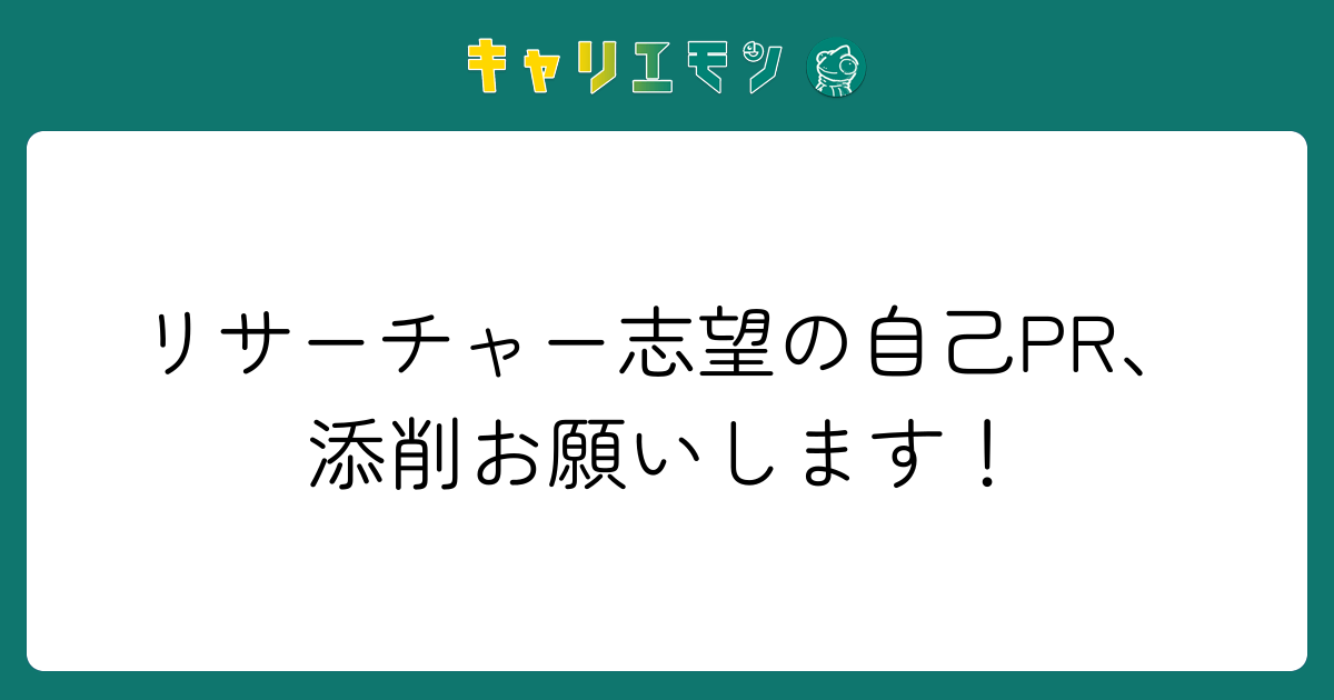 リサーチャー志望の自己PR、添削お願いします！
