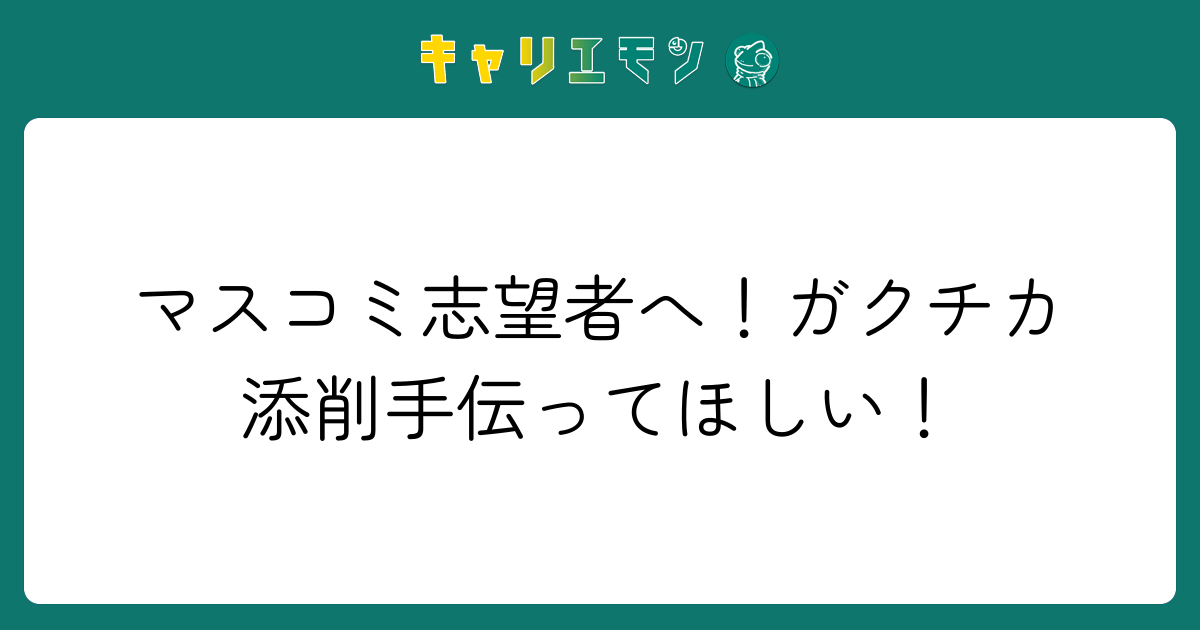 マスコミ志望者へ！ガクチカ添削手伝ってほしい！