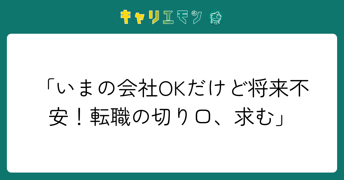 「いまの会社OKだけど将来不安！転職の切り口、求む」