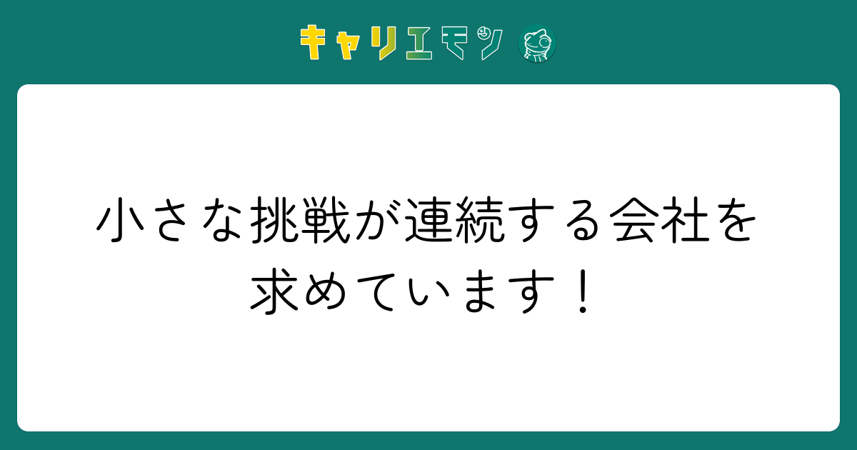 小さな挑戦が連続する会社を求めています！