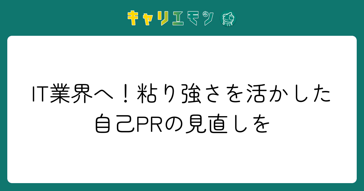 IT業界へ！粘り強さを活かした自己PRの見直しを