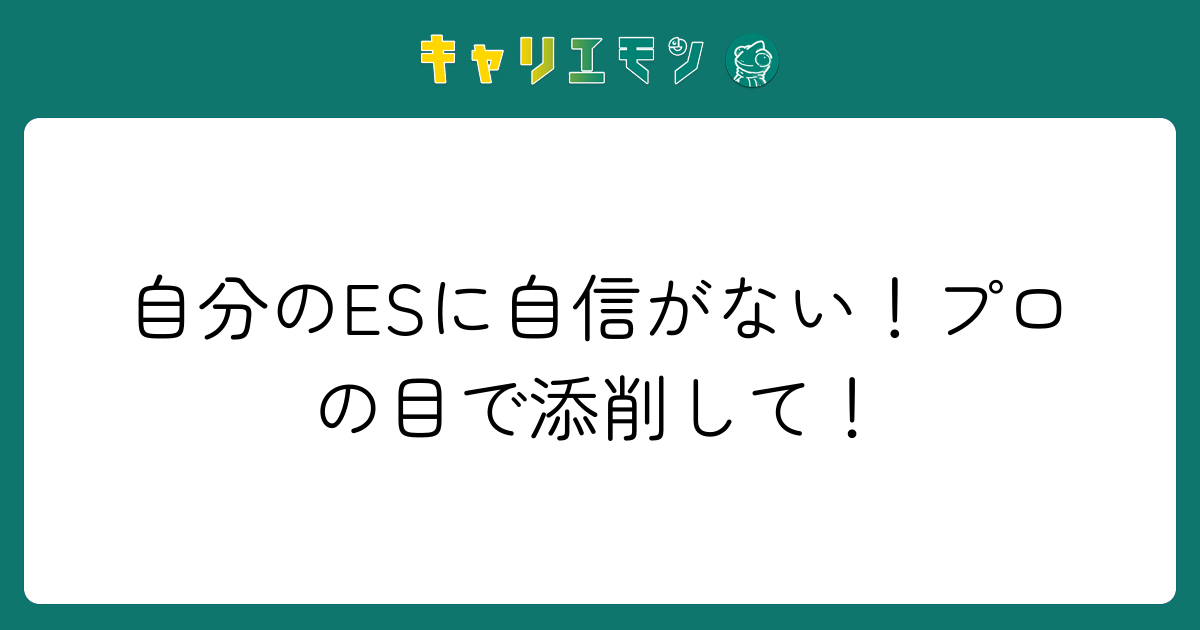 自分のESに自信がない！プロの目で添削して！