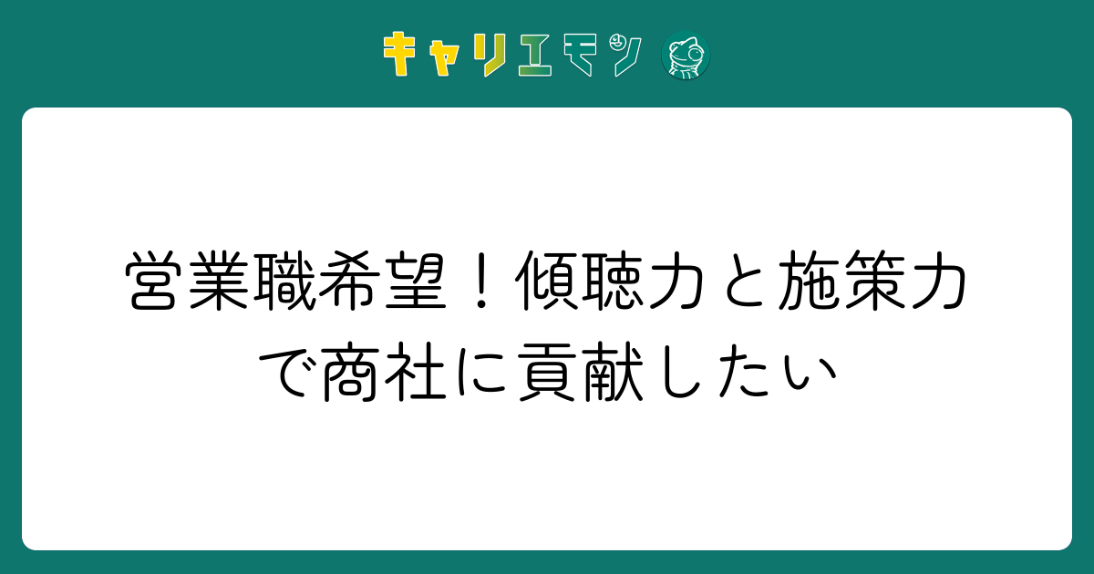 営業職希望！傾聴力と施策力で商社に貢献したい