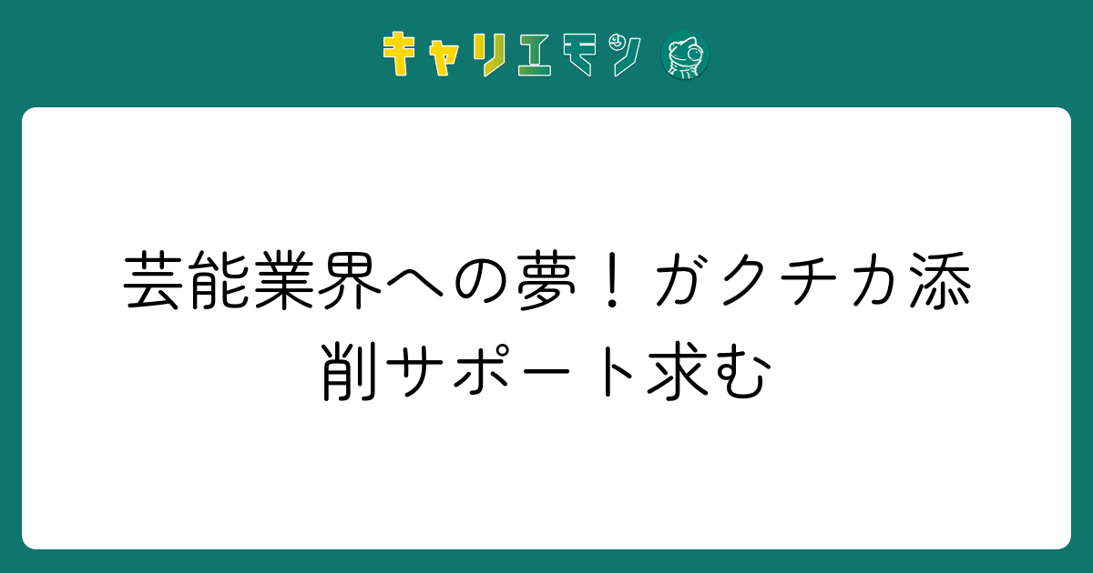 芸能業界への夢！ガクチカ添削サポート求む