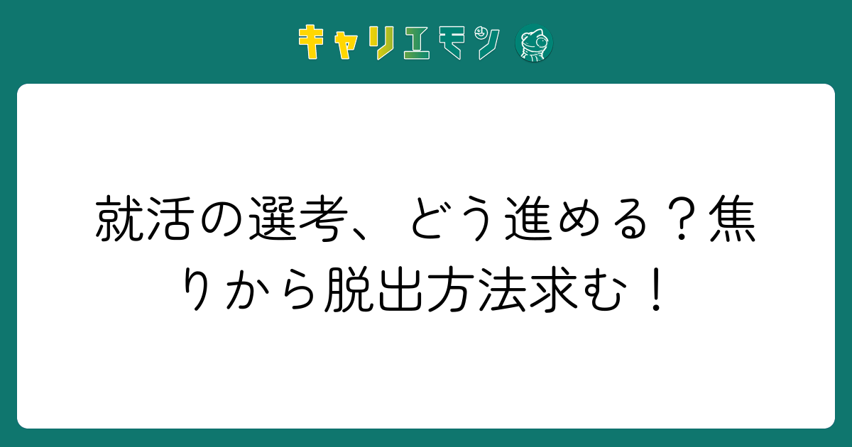 就活の選考、どう進める？焦りから脱出方法求む！