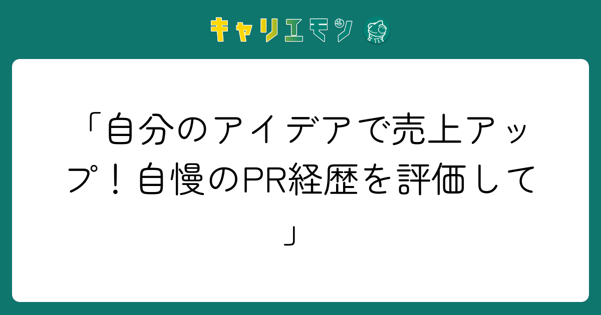 「自分のアイデアで売上アップ！自慢のPR経歴を評価して」