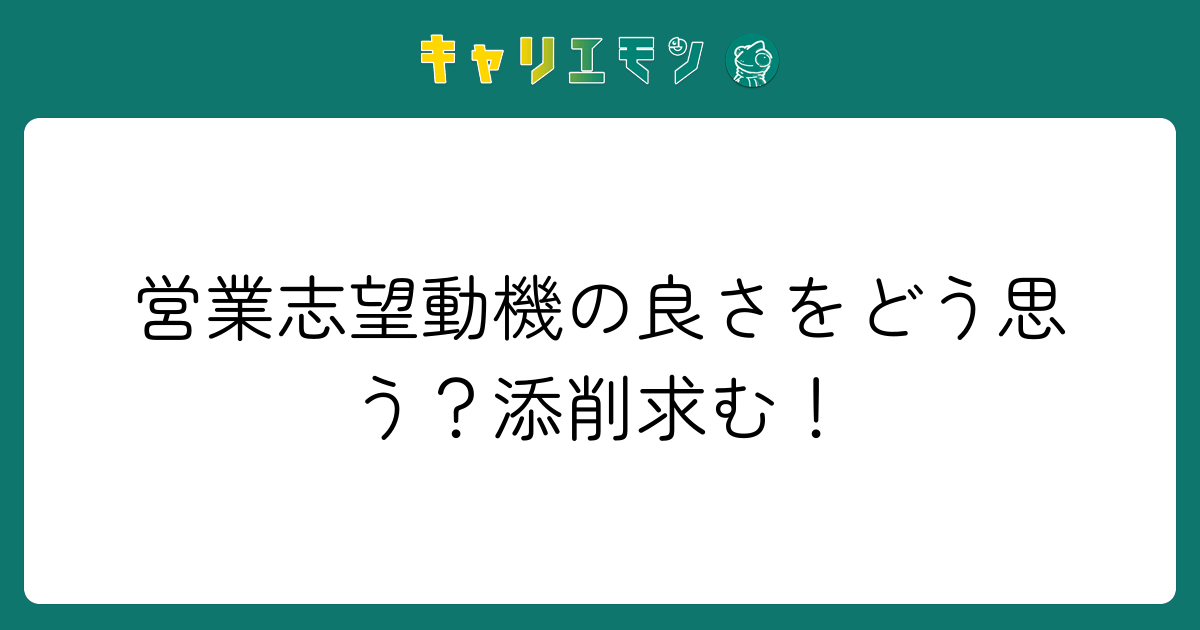 営業志望動機の良さをどう思う？添削求む！
