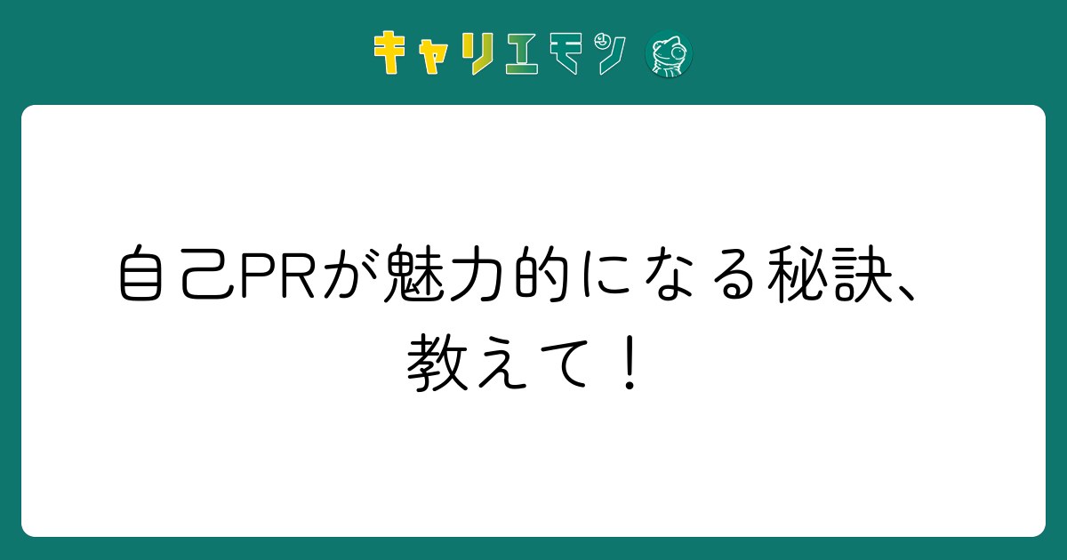 自己PRが魅力的になる秘訣、教えて！