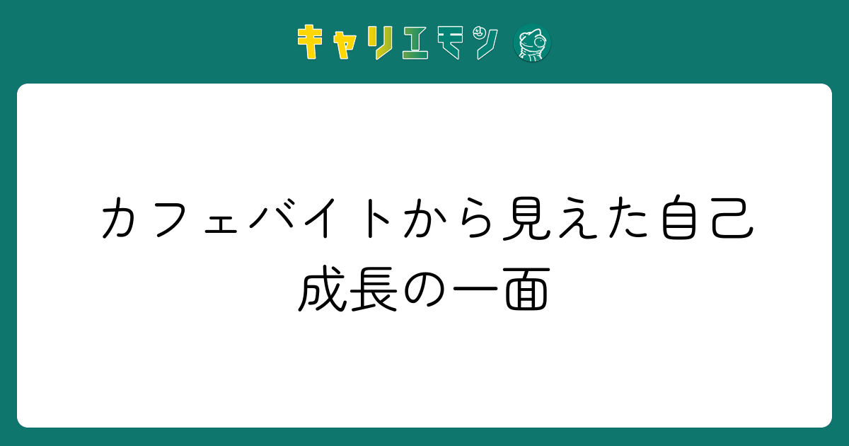 カフェバイトから見えた自己成長の一面