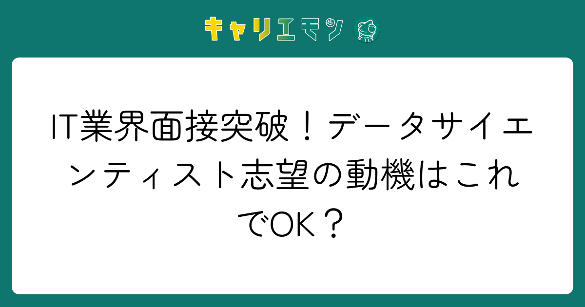 IT業界面接突破！データサイエンティスト志望の動機はこれでOK？