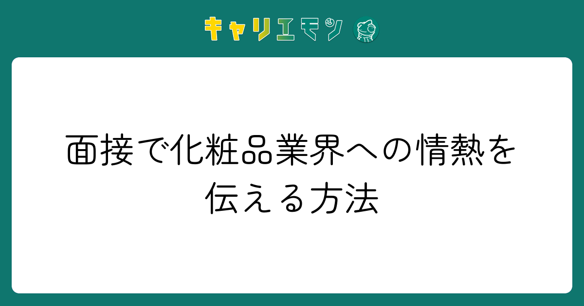 面接で化粧品業界への情熱を伝える方法