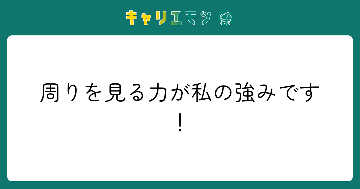 周りを見る力が私の強みです！