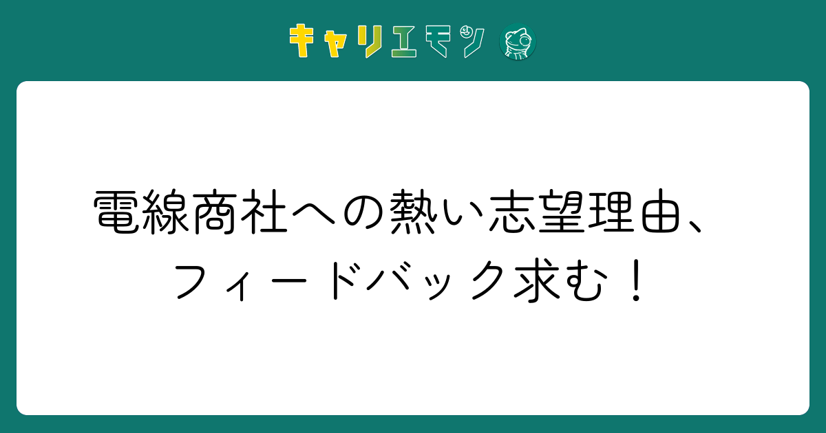 電線商社への熱い志望理由、フィードバック求む！