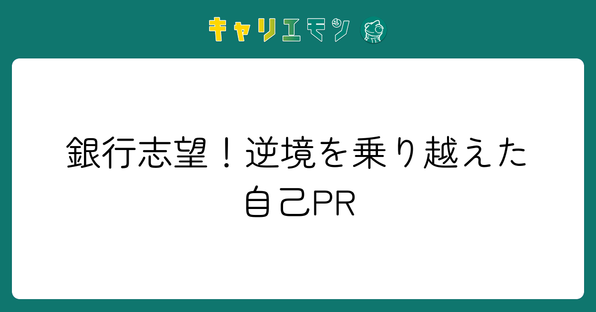 銀行志望！逆境を乗り越えた自己PR