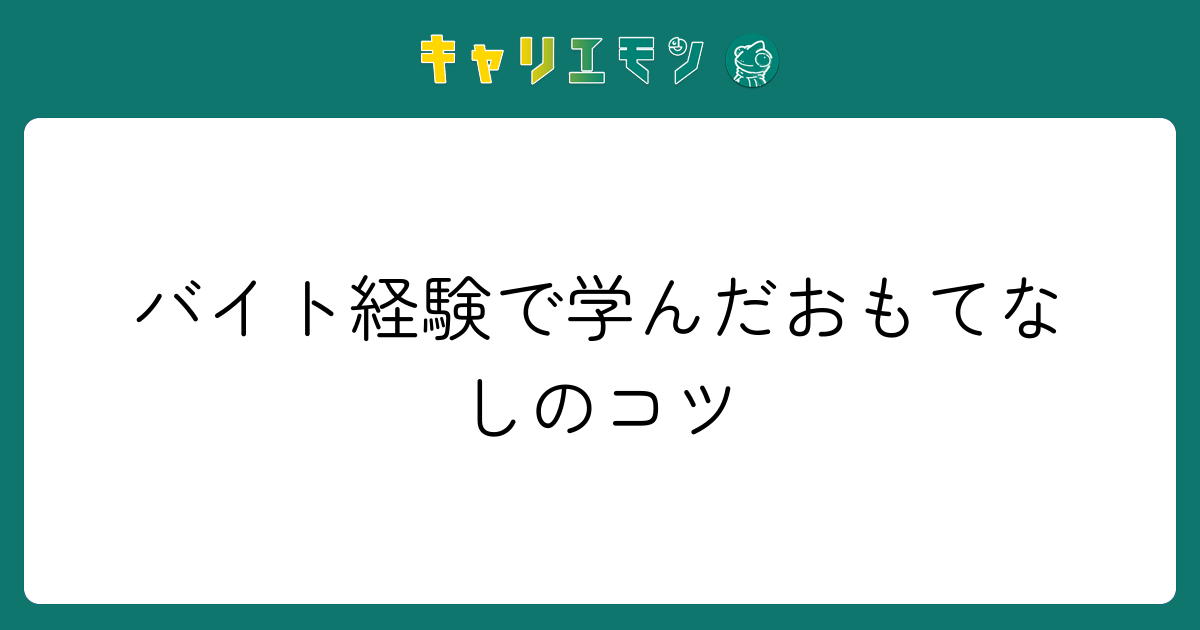 バイト経験で学んだおもてなしのコツ