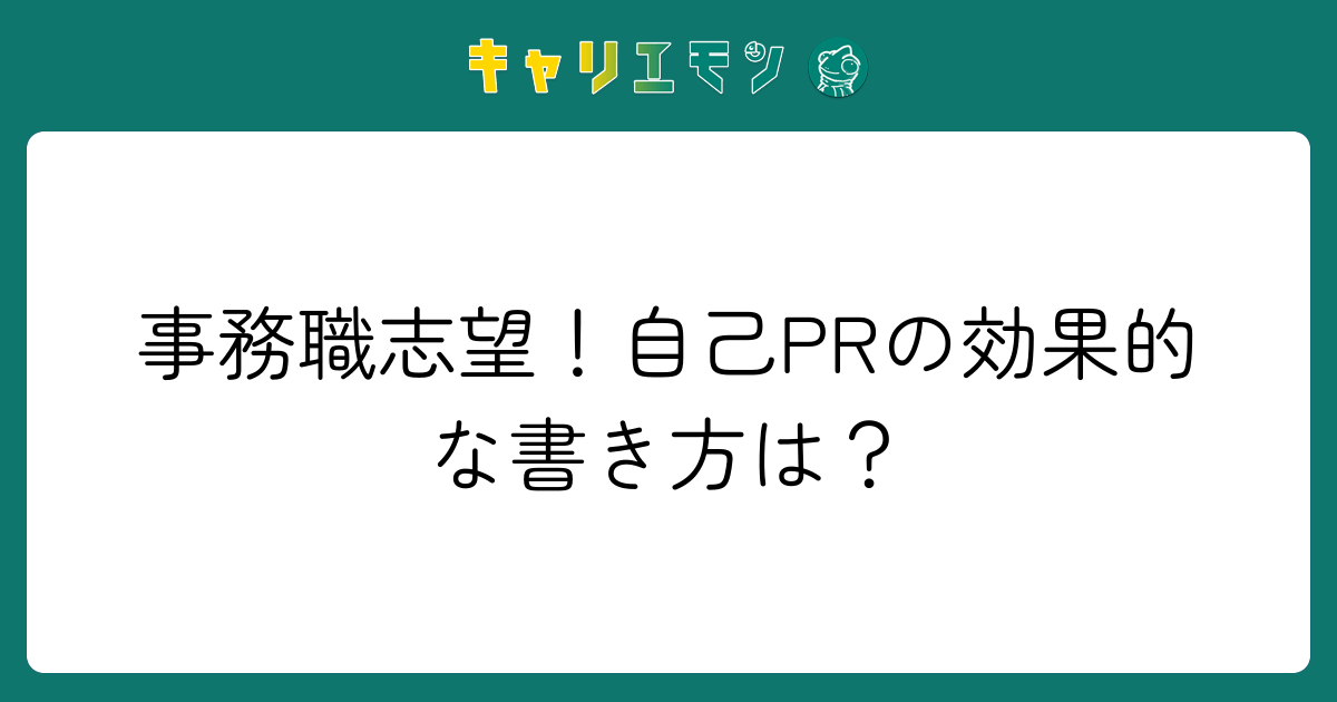 事務職志望！自己PRの効果的な書き方は？
