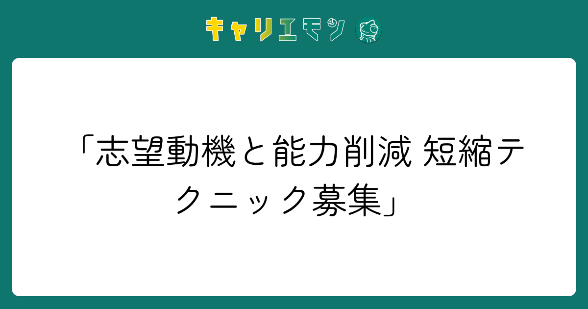 「志望動機と能力削減 短縮テクニック募集」