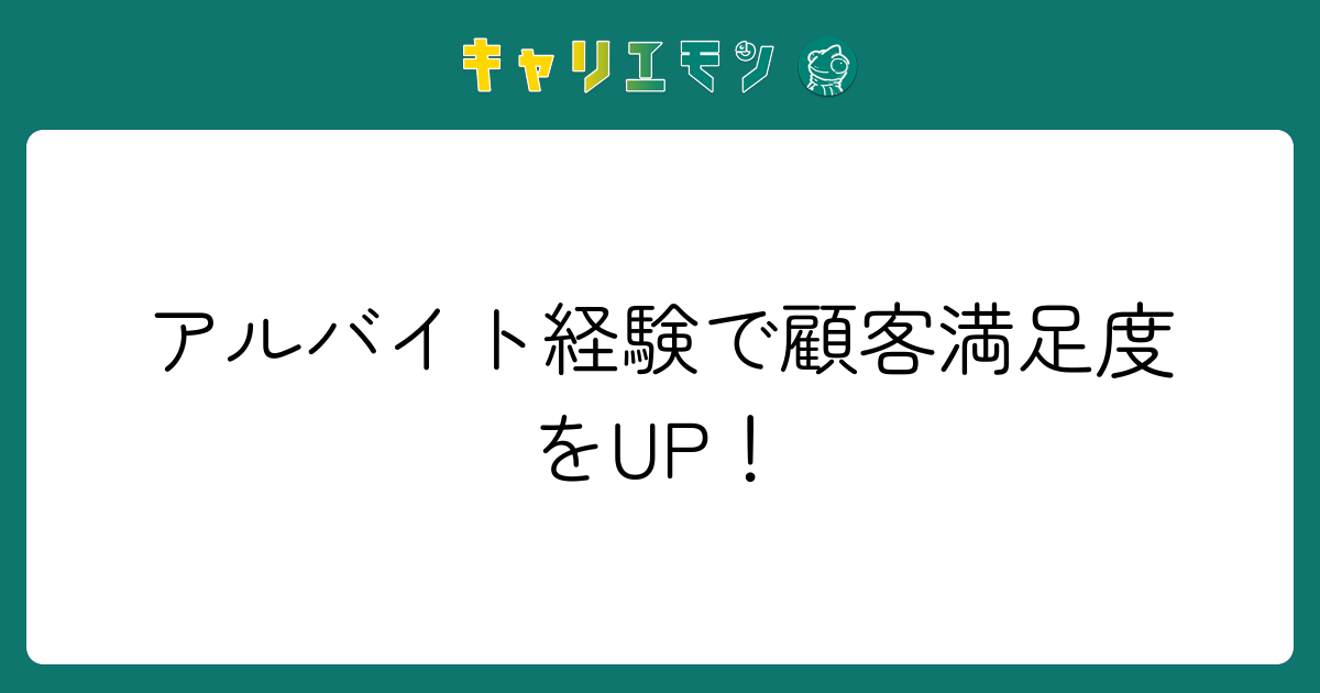 アルバイト経験で顧客満足度をUP！