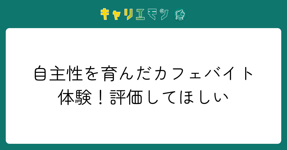 自主性を育んだカフェバイト体験！評価してほしい