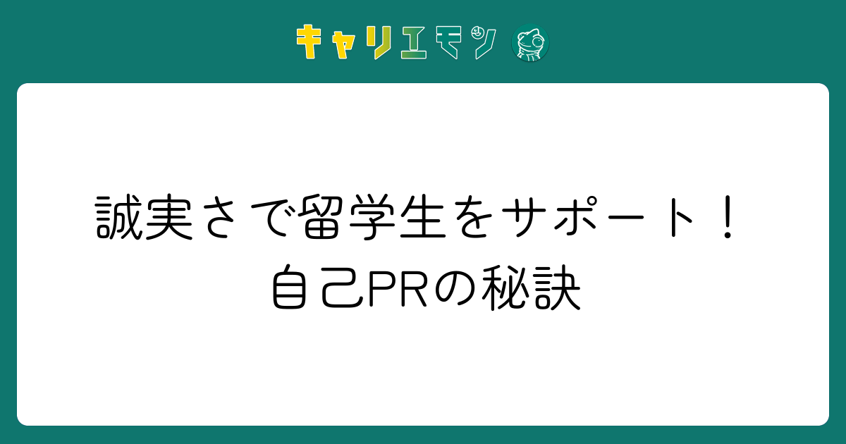 誠実さで留学生をサポート！自己PRの秘訣