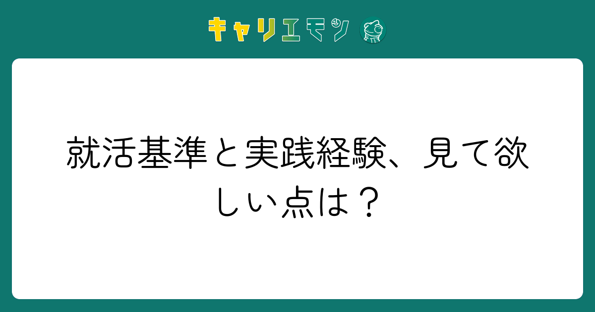 就活基準と実践経験、見て欲しい点は？
