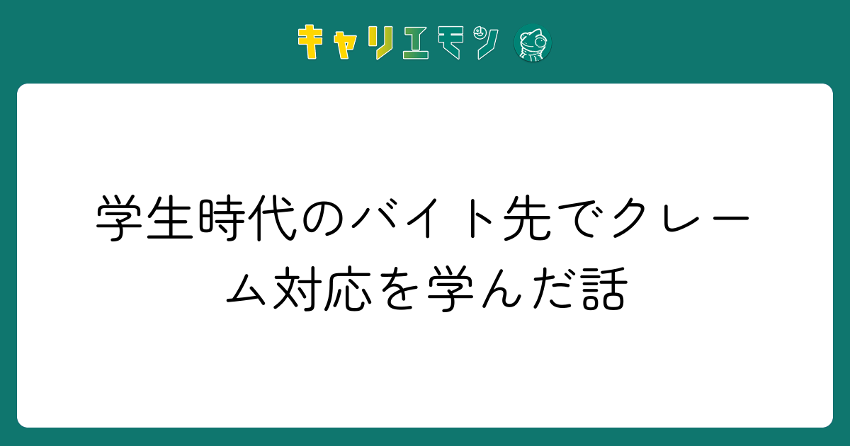 学生時代のバイト先でクレーム対応を学んだ話