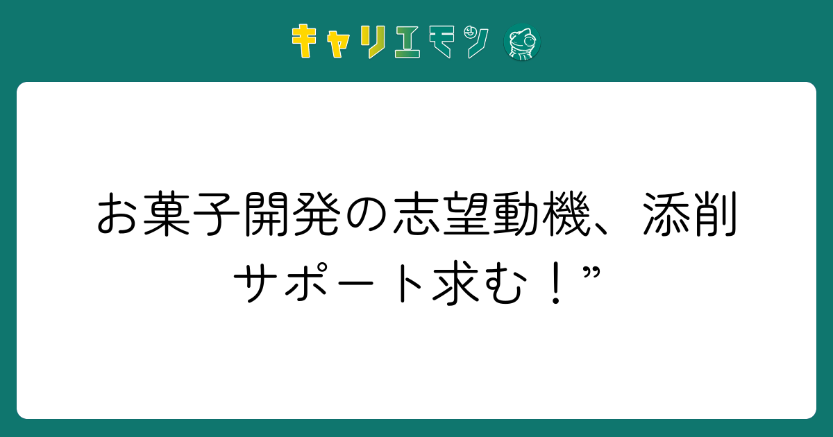 お菓子開発の志望動機、添削サポート求む！”