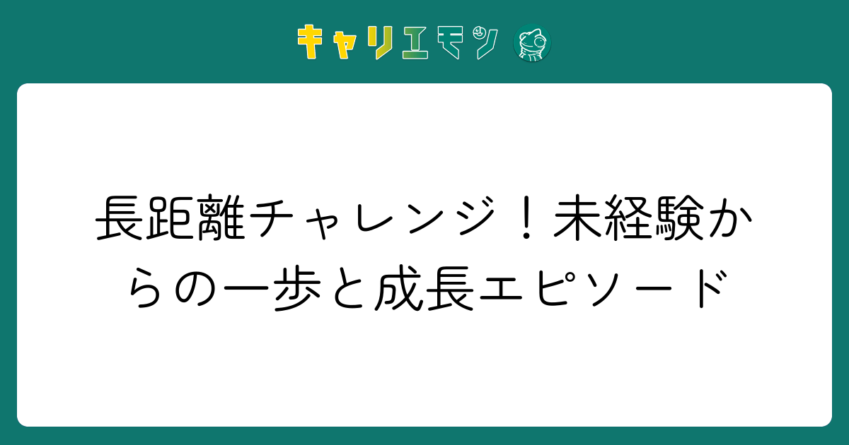 長距離チャレンジ！未経験からの一歩と成長エピソード