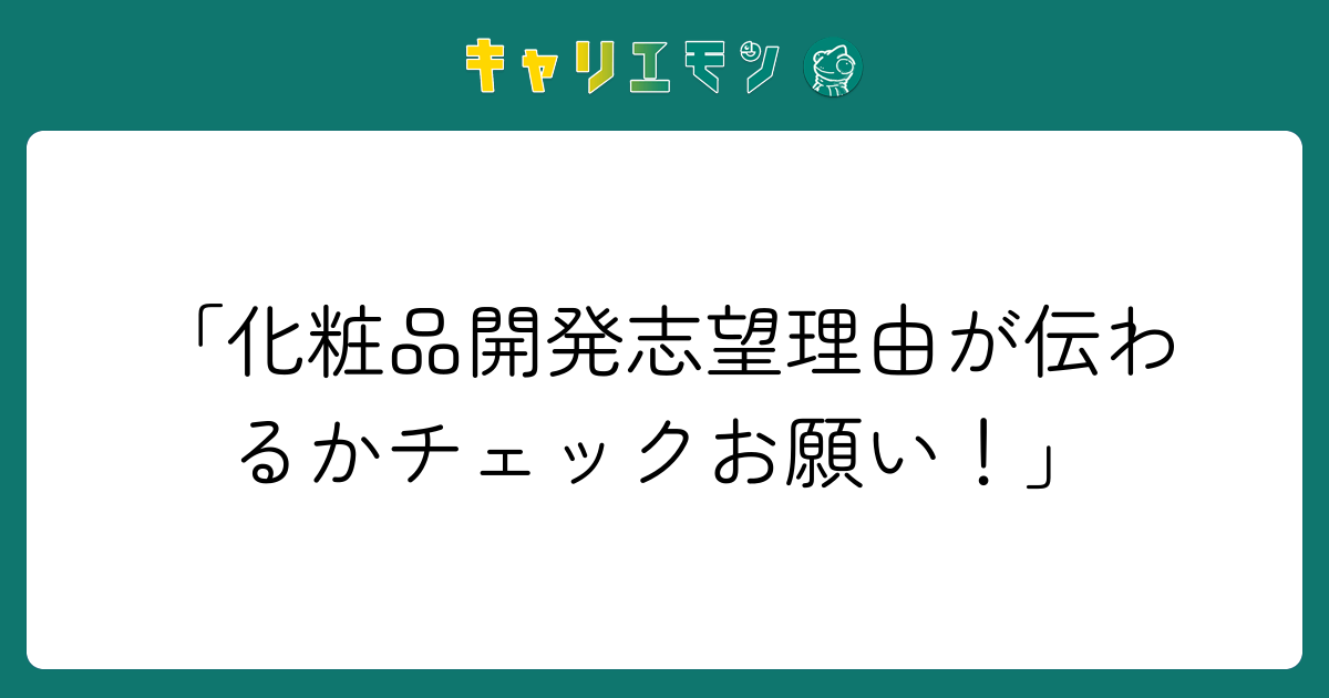 「化粧品開発志望理由が伝わるかチェックお願い！」