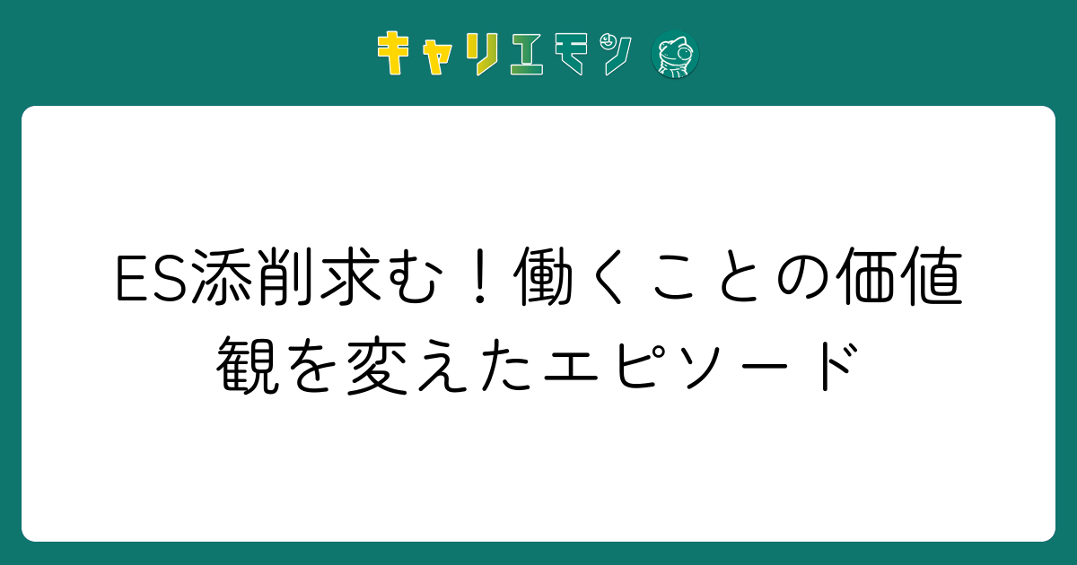 ES添削求む！働くことの価値観を変えたエピソード