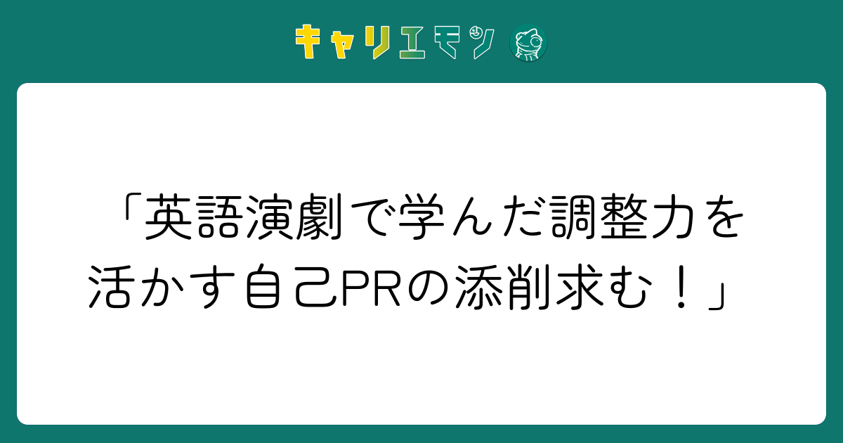 「英語演劇で学んだ調整力を活かす自己PRの添削求む！」