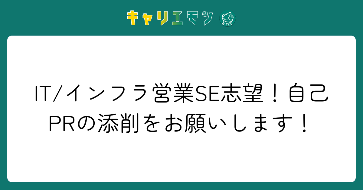 IT/インフラ営業SE志望！自己PRの添削をお願いします！